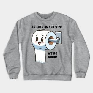 As long as you wipe.... we're good! Crewneck Sweatshirt